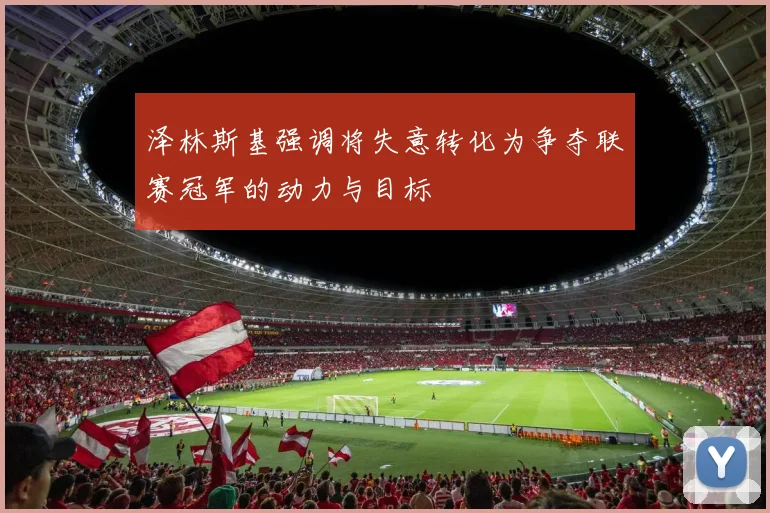 泽林斯基强调将失意转化为争夺联赛冠军的动力与目标